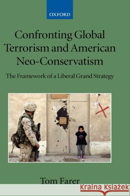 Confronting Global Terrorism and American Neo-Conservatism : The Framework of a Liberal Grand Strategy Tom J. Farer 9780199534722 Oxford University Press, USA
