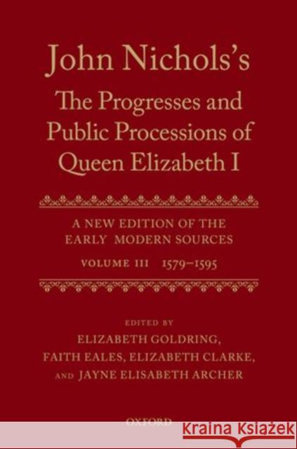 John Nichols's the Progresses and Public Processions of Queen Elizabeth: A New Edition of the Early Modern Sources: Volume III: 1579 to 1595 Archer, Jayne Elisabeth 9780199551408 Oxford University Press, USA