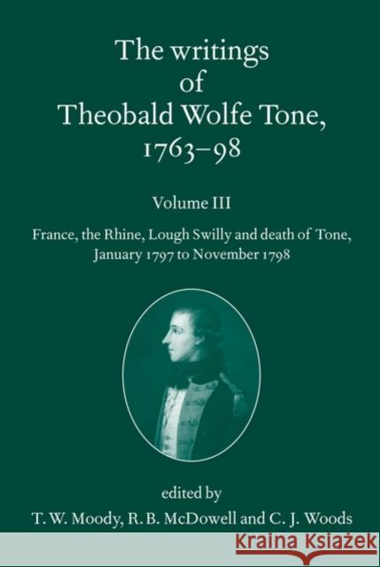 The Writings of Theobald Wolfe Tone 1763-98, Volume 3: France, the Rhine, Lough Swilly and Death of Tone (January 1797 to November 1798) Moody, T. W. 9780199564088 0