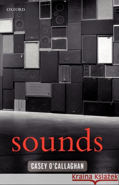 Sounds: A Philosophical Theory O'Callaghan, Casey 9780199575503 Oxford University Press, USA