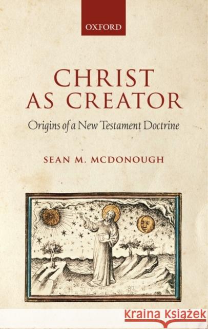 Christ as Creator: Origins of a New Testament Doctrine McDonough, Sean M. 9780199576470