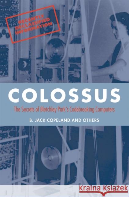 Colossus: The secrets of Bletchley Park's code-breaking computers B. Jack (Professor of Philosophy at the University of Canterbury in New Zealand, and Director of the Turing Archive for 9780199578146 Oxford University Press