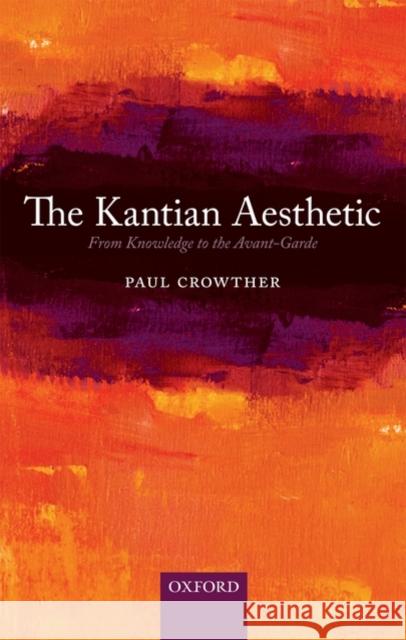 The Kantian Aesthetic: From Knowledge to the Avant-Garde Crowther, Paul 9780199579976 Oxford University Press, USA