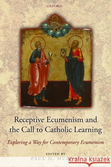 Receptive Ecumenism and the Call to Catholic Learning: Exploring a Way for Contemporary Ecumenism Murray, Paul 9780199587988