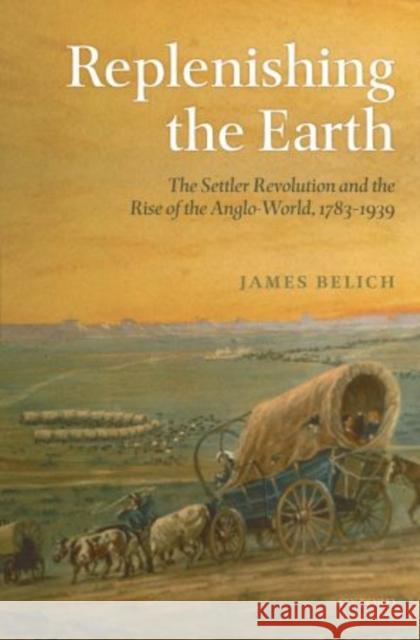 Replenishing the Earth: The Settler Revolution and the Rise of the Anglo-World, 1783-1939 Belich, James 9780199604548