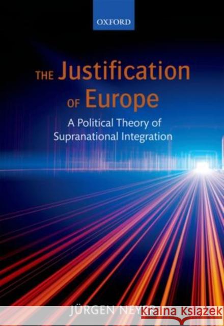 The Justification of Europe: A Political Theory of Supranational Integration Neyer, Jurgen 9780199641246