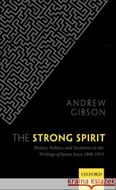 The Strong Spirit: History, Politics, and Aesthetics in the Writings of James Joyce, 1898-1915 Gibson, Andrew 9780199642502