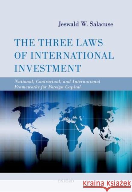 The Three Laws of International Investment: National, Contractual, and International Frameworks for Foreign Capital Salacuse, Jeswald W. 9780199654567