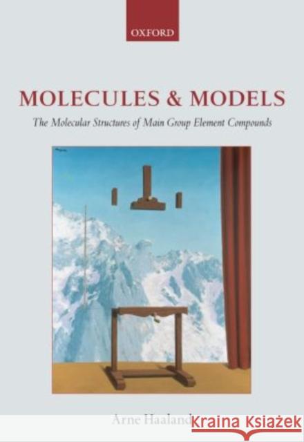 Molecules and Models: The Molecular Structures of Main Group Element Compounds Haaland, Arne 9780199657414 Oxford University Press, USA