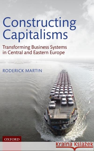 Constructing Capitalisms: Transforming Business Systems in Central and Eastern Europe Martin, Roderick 9780199657667