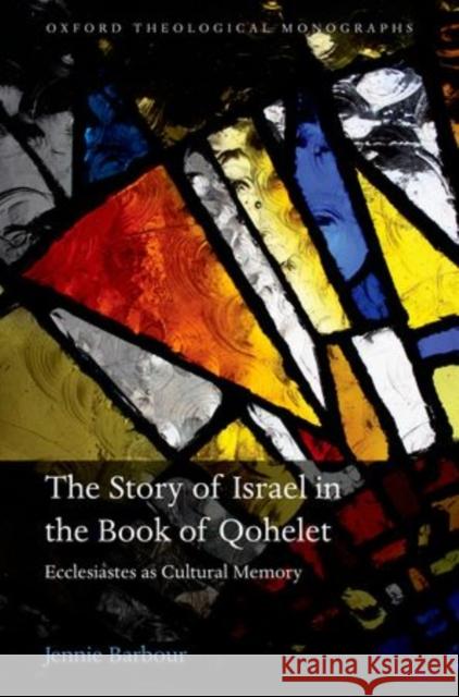 Story of Israel in the Book of Qohelet: Ecclesiastes as Cultural Memory Barbour, Jennie 9780199657827