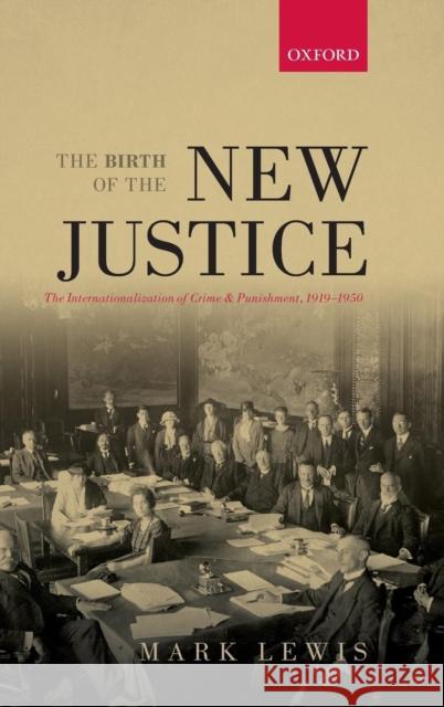 Birth of the New Justice: The Internationalization of Crime and Punishment, 1919-1950 Lewis, Mark 9780199660285 
