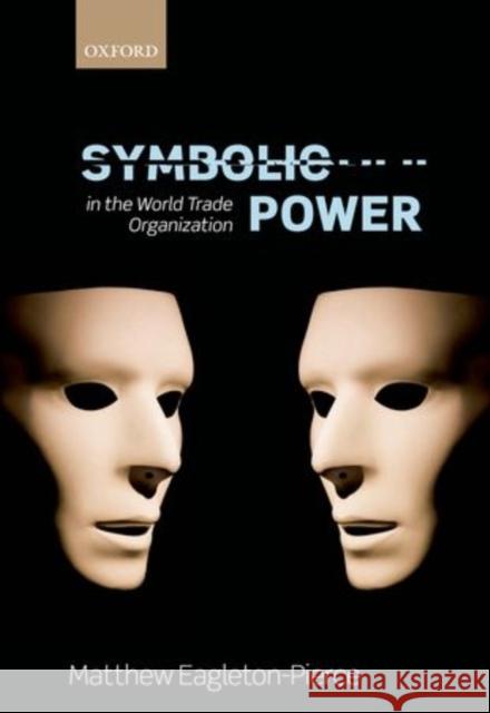 Symbolic Power in the World Trade Organization Eagleton-Pierce, Matthew 9780199662647 Oxford University Press, USA