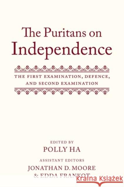 The Puritans on Independence: The First Examination, Defence, and Second Examination Polly Ha Jonathan D. Moore Edda Frankot 9780199664825