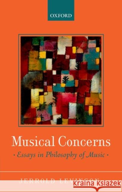 Musical Concerns: Essays in Philosophy of Music Jerrold Levinson 9780199669677 Oxford University Press, USA