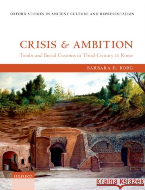 Crisis and Ambition: Tombs and Burial Customs in Third-Century CE Rome Borg, Barbara E. 9780199672738 Oxford University Press, USA