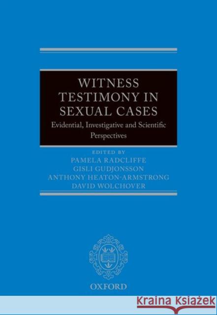 Witness Testimony in Sexual Cases: Evidential, Investigative and Scientific Perspectives Pamela Radcliffe Gisli H. Gudjonsso Anthony Heaton-Armstrong 9780199672936