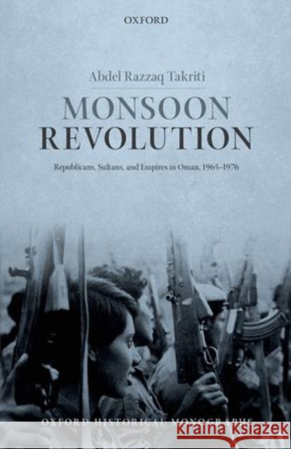 Monsoon Revolution: Republicans, Sultans, and Empires in Oman, 1965-1976 Takriti, Abdel Razzaq 9780199674435 Oxford University Press, USA