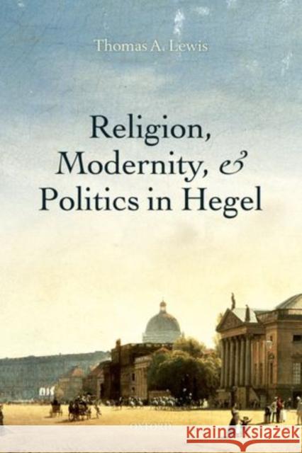 Religion, Modernity, and Politics in Hegel Thomas A. Lewis   9780199678310