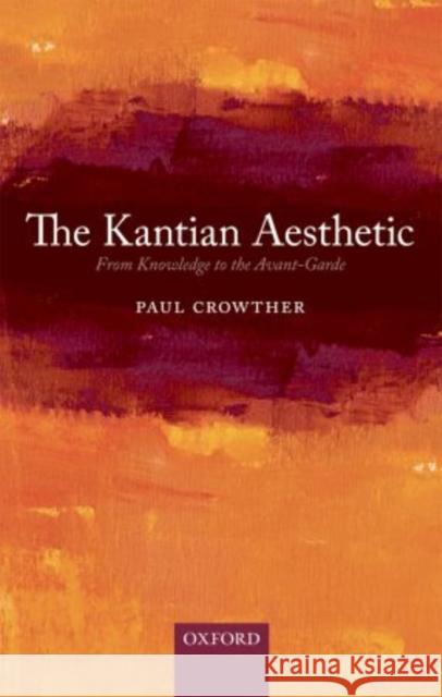 The Kantian Aesthetic: From Knowledge to the Avant-Garde Crowther, Paul 9780199687527 Oxford University Press, USA