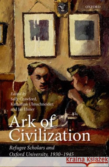 Ark of Civilization: Refugee Scholars and Oxford University, 1930-1945 Sally Crawford Katharina Ulmschneider Jas' Elsner 9780199687558 Oxford University Press, USA