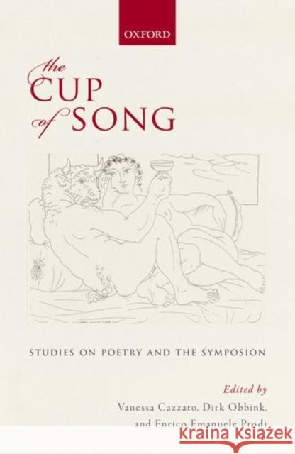 The Cup of Song: Studies on Poetry and the Symposion Vanessa Cazzato Dirk Obbink Enrico Emanuele Prodi 9780199687688 Oxford University Press, USA
