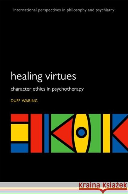 The Healing Virtues: Character Ethics in Psychotherapy Duff Waring 9780199689149