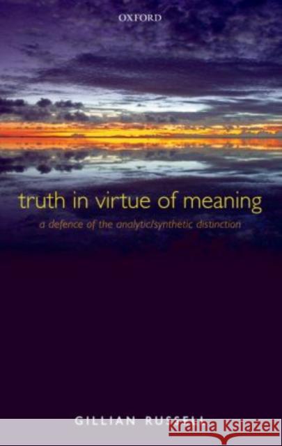 Truth in Virtue of Meaning: A Defence of the Analytic/Synthetic Distinction Russell, Gillian 9780199694730 Oxford University Press, USA