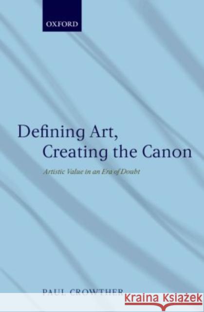 Defining Art, Creating the Canon: Artistic Value in an Era of Doubt Crowther, Paul 9780199698585 Oxford University Press, USA