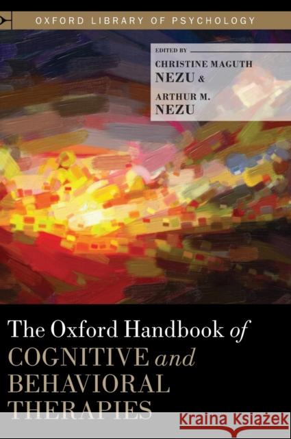The Oxford Handbook of Cognitive and Behavioral Therapies Christine Maguth Nezu Arthur M. Nezu 9780199733255