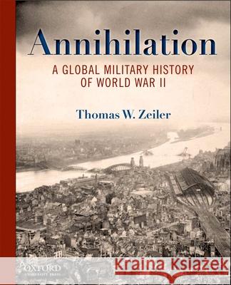 Annihilation: A Global Military History of World War II Thomas Zeiler 9780199734733
