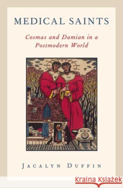 Medical Saints: Cosmas and Damian in a Postmodern World Duffin, Jacalyn 9780199743179 Oxford University Press