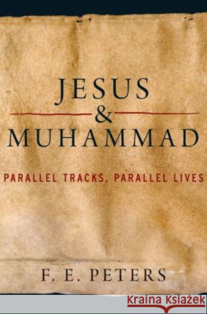 Jesus and Muhammad: Parallel Tracks, Parallel Lives Peters, F. E. 9780199747467 OXFORD UNIVERSITY PRESS