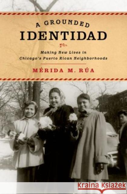 Grounded Identidad: Making New Lives in Chicago's Puerto Rican Neighborhoods Rua, Merida M. 9780199760268 Oxford University Press, USA