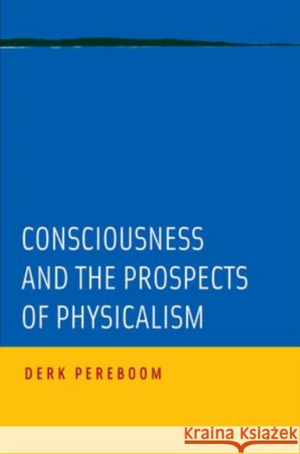 Consciousness and the Prospects of Physicalism Derk Pereboom Derek Pereboom 9780199764037