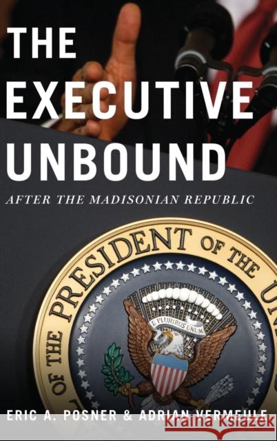 The Executive Unbound: After the Madisonian Republic Posner, Eric A. 9780199765331 Oxford University Press, USA