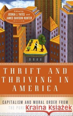 Thrift and Thriving in America: Capitalism and Moral Order from the Puritans to the Present Yates, Joshua 9780199769063 Oxford University Press, USA