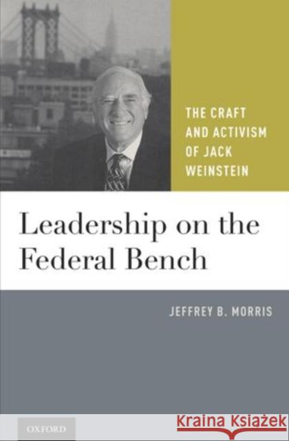Leadership on the Federal Bench: The Craft and Activism of Jack Weinstein Morris, Jeffrey B. 9780199772414 Oxford University Press, USA
