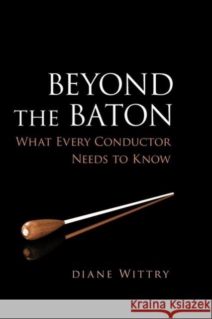 Beyond the Baton: What Every Conductor Needs to Know Wittry, Diane 9780199773930 Oxford University Press, USA