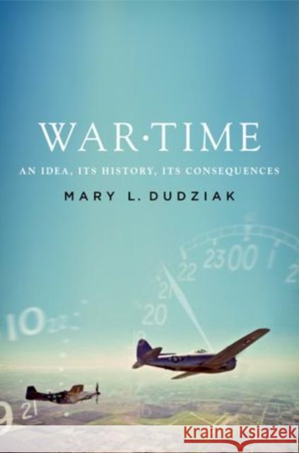 War Time: An Idea, Its History, Its Consequences Dudziak, Mary L. 9780199775231