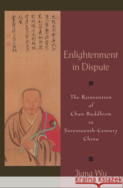 Enlightenment in Dispute: The Reinvention of Chan Buddhism in Seventeenth-Century China Wu, Jiang 9780199895564 Oxford University Press, USA