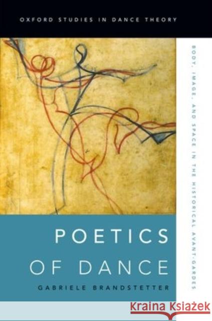 Poetics of Dance: Body, Image, and Space in the Historical Avant-Gardes Gabriele Brandstetter 9780199916573