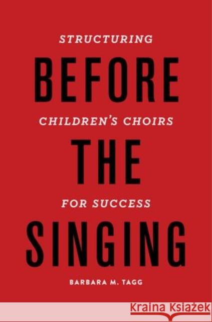Before the Singing: Structuring Children's Choirs for Success Barbara Tagg 9780199920709 Oxford University Press, USA