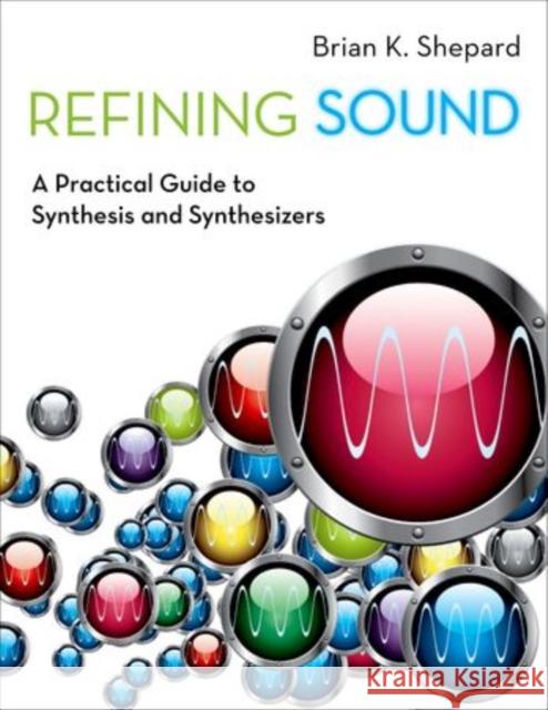 Refining Sound: A Practical Guide to Synthesis and Synthesizers Shepard, Brian K. 9780199922963 Oxford University Press, USA