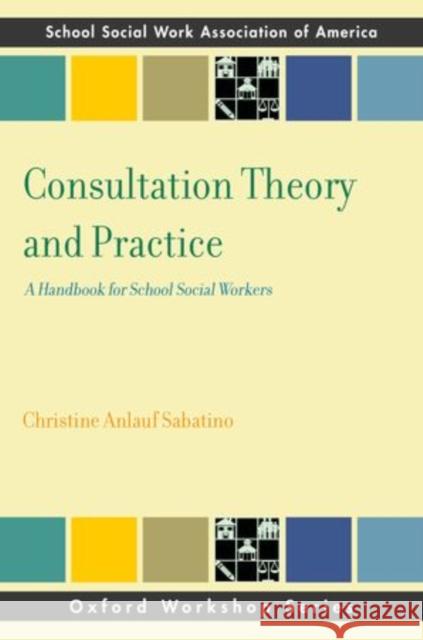 Consultation Theory and Practice: A Handbook for School Social Workers Sabatino, Christine Anlauf 9780199934621 Oxford University Press, USA