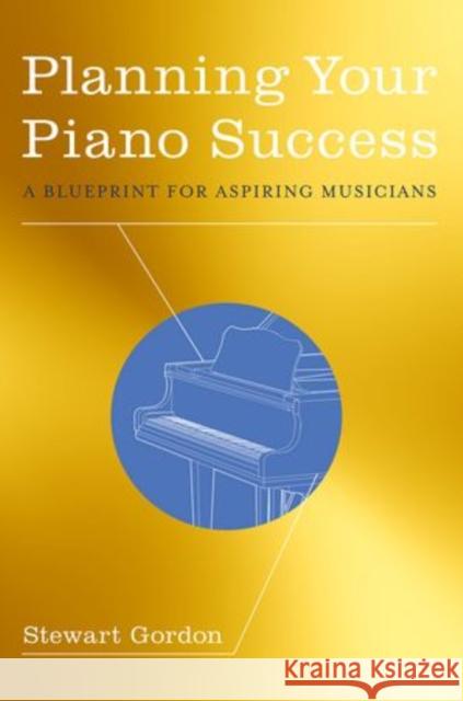 Planning Your Piano Success: A Blueprint for Aspiring Musicians Gordon, Stewart 9780199942428