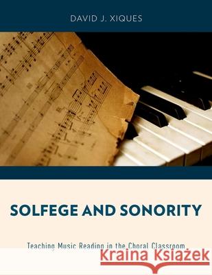 Solfege and Sonority: Teaching Music Reading in the Choral Classroom David J. Xiques 9780199944354 Oxford University Press, USA