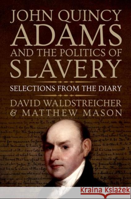 John Quincy Adams and the Politics of Slavery: Selections from the Diary Waldstreicher, David 9780199947959 Oxford University Press, USA