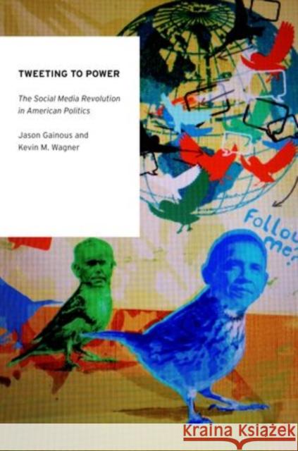 Tweeting to Power: The Social Media Revolution in American Politics Gainous, Jason 9780199965090 Oxford University Press, USA