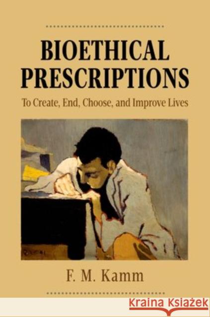 Bioethical Prescriptions: To Create, End, Choose, and Improve Lives Kamm, F. M. 9780199971985 Oxford University Press, USA